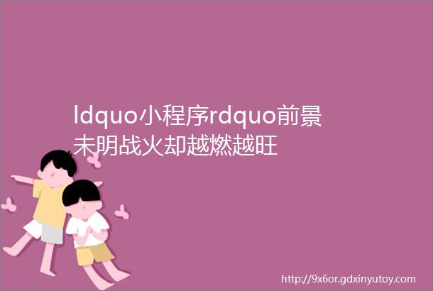 ldquo小程序rdquo前景未明战火却越燃越旺