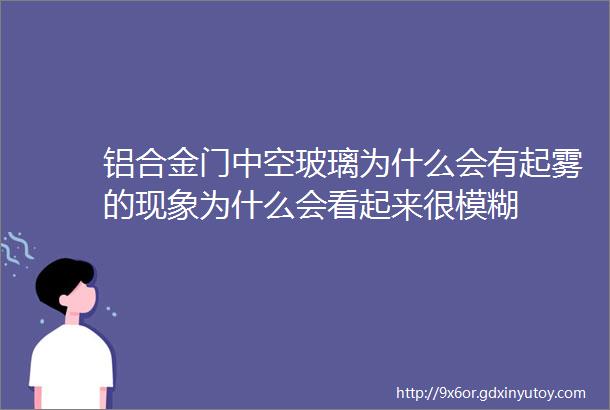 铝合金门中空玻璃为什么会有起雾的现象为什么会看起来很模糊